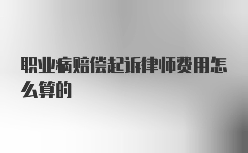 职业病赔偿起诉律师费用怎么算的