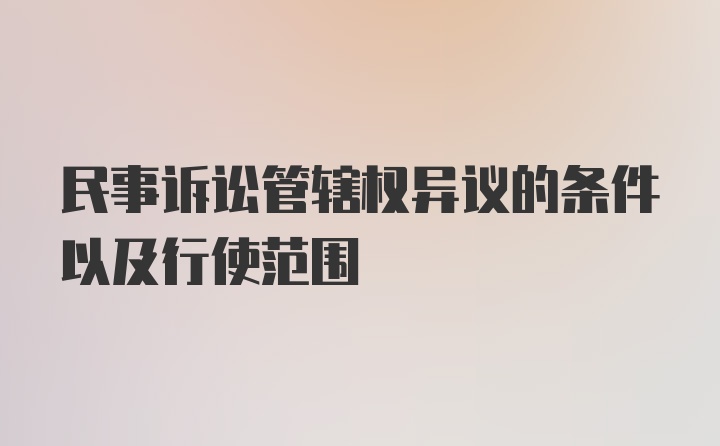 民事诉讼管辖权异议的条件以及行使范围