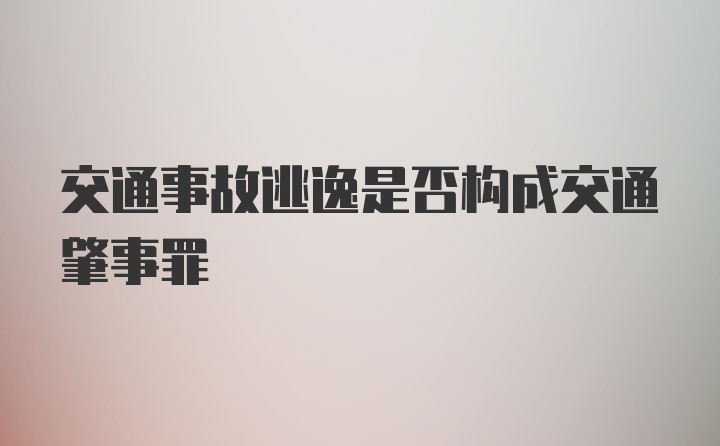 交通事故逃逸是否构成交通肇事罪