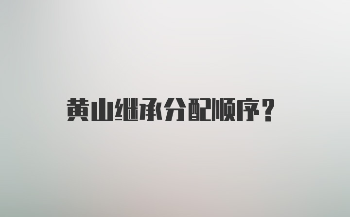 黄山继承分配顺序?