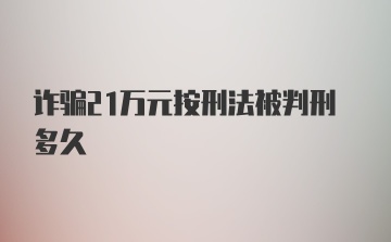 诈骗21万元按刑法被判刑多久