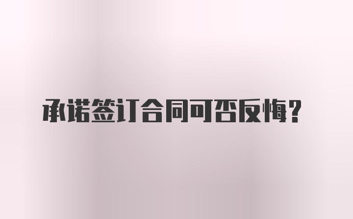 承诺签订合同可否反悔？