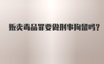 贩卖毒品罪要做刑事拘留吗？