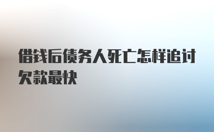 借钱后债务人死亡怎样追讨欠款最快