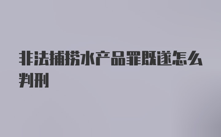 非法捕捞水产品罪既遂怎么判刑