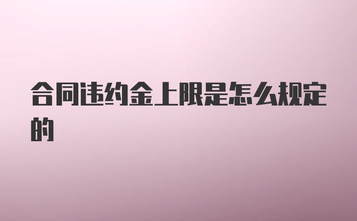 合同违约金上限是怎么规定的