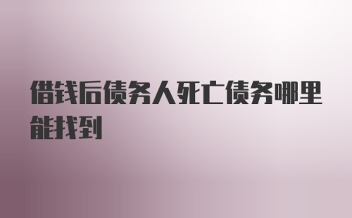 借钱后债务人死亡债务哪里能找到