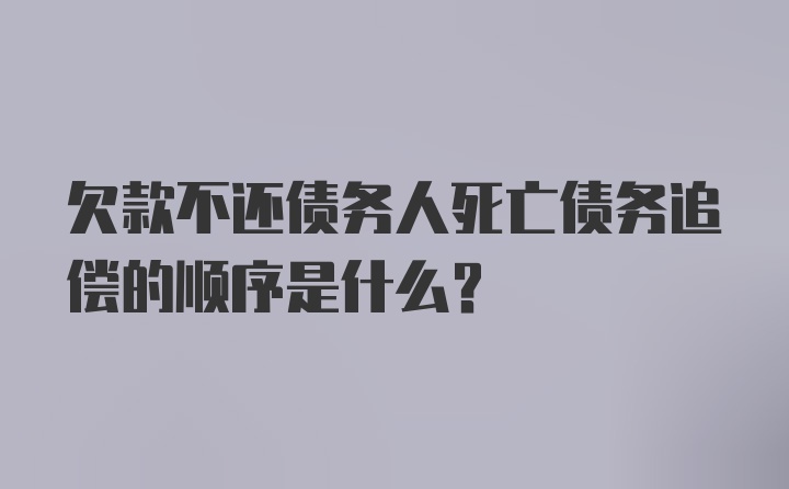 欠款不还债务人死亡债务追偿的顺序是什么？