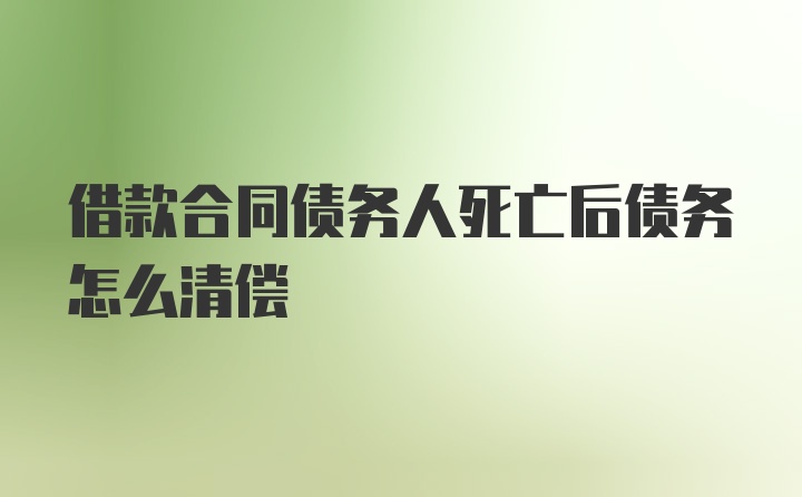 借款合同债务人死亡后债务怎么清偿