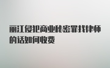 丽江侵犯商业秘密罪找律师的话如何收费