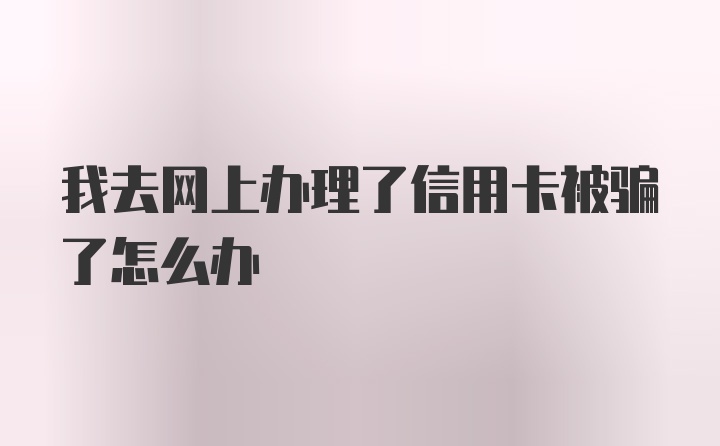 我去网上办理了信用卡被骗了怎么办