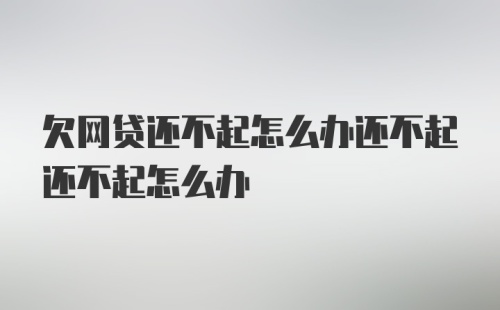 欠网贷还不起怎么办还不起还不起怎么办