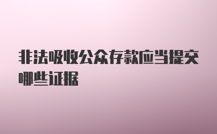 非法吸收公众存款应当提交哪些证据