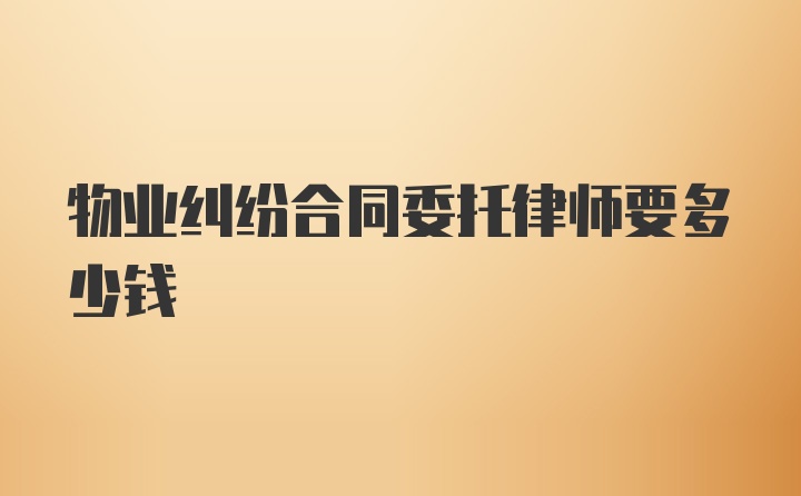 物业纠纷合同委托律师要多少钱