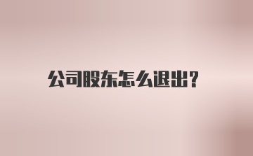 公司股东怎么退出?