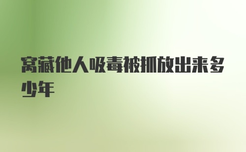 窝藏他人吸毒被抓放出来多少年