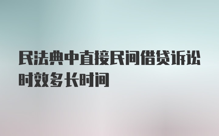 民法典中直接民间借贷诉讼时效多长时间