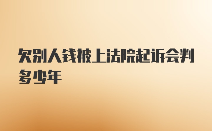 欠别人钱被上法院起诉会判多少年