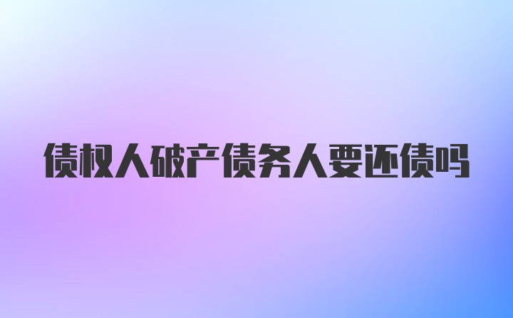 债权人破产债务人要还债吗