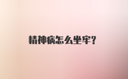 精神病怎么坐牢？