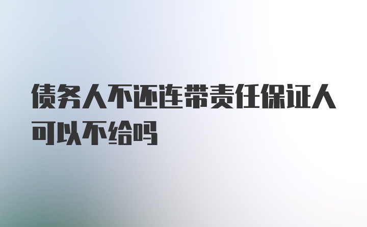 债务人不还连带责任保证人可以不给吗