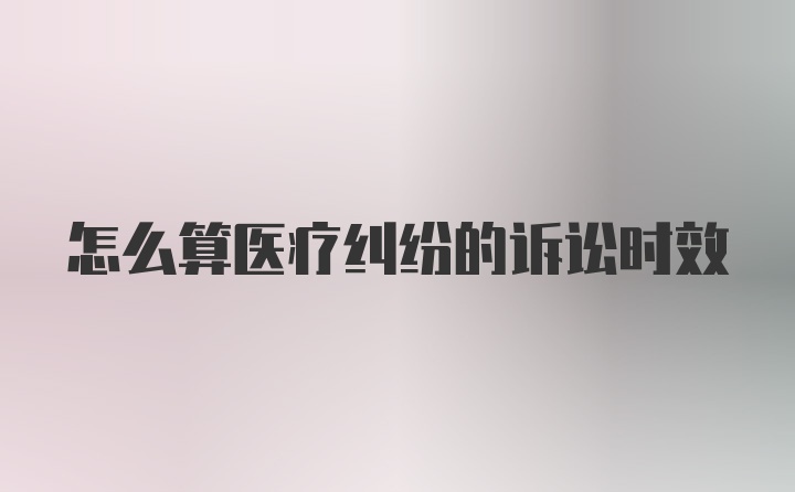 怎么算医疗纠纷的诉讼时效