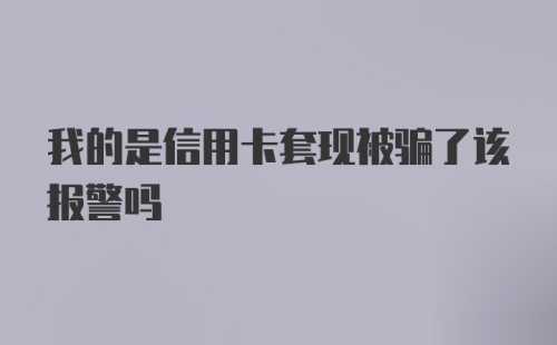 我的是信用卡套现被骗了该报警吗