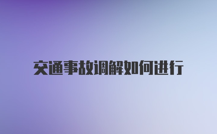 交通事故调解如何进行