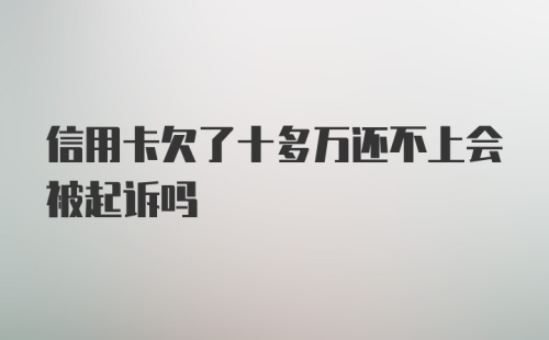 信用卡欠了十多万还不上会被起诉吗