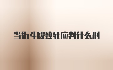 当街斗殴致死应判什么刑