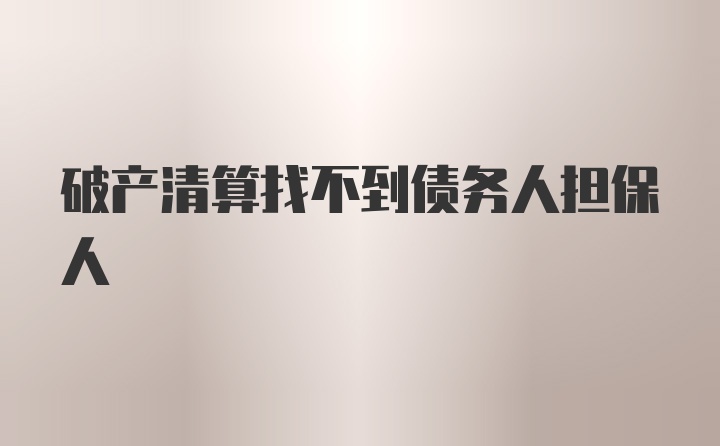 破产清算找不到债务人担保人