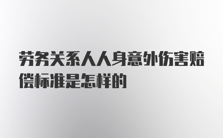 劳务关系人人身意外伤害赔偿标准是怎样的