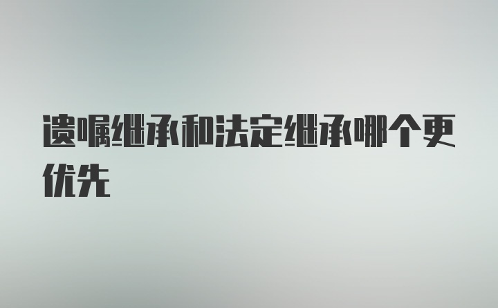 遗嘱继承和法定继承哪个更优先