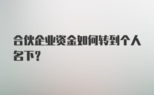 合伙企业资金如何转到个人名下？