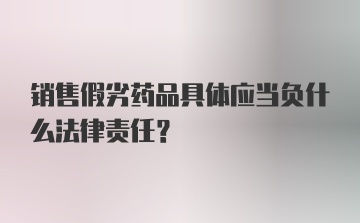 销售假劣药品具体应当负什么法律责任？