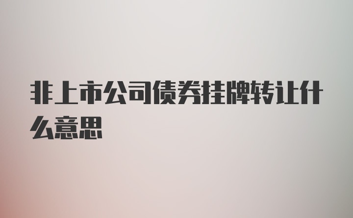 非上市公司债券挂牌转让什么意思