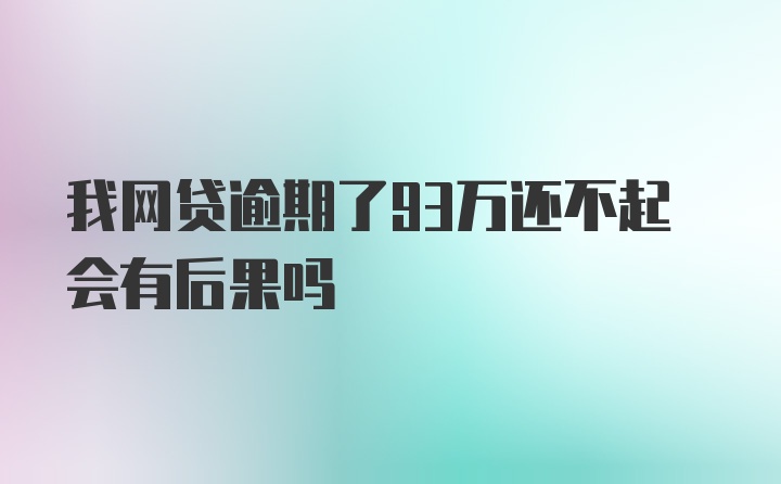 我网贷逾期了93万还不起会有后果吗