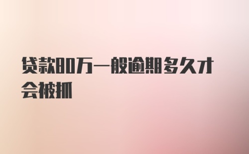 贷款80万一般逾期多久才会被抓