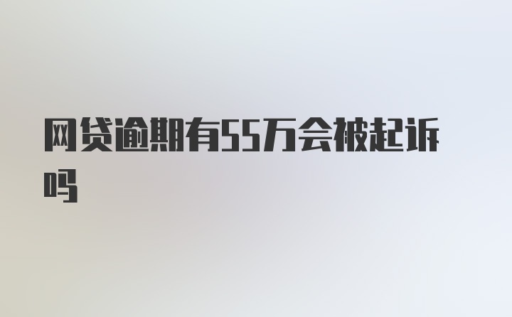 网贷逾期有55万会被起诉吗