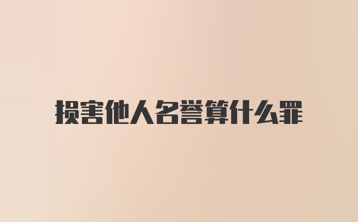 损害他人名誉算什么罪