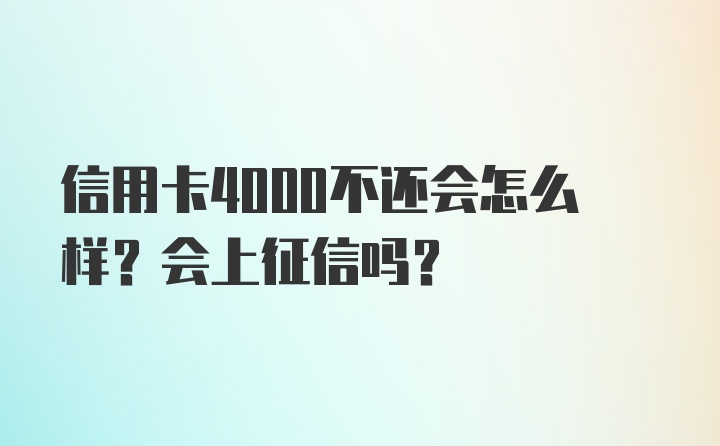 信用卡4000不还会怎么样？会上征信吗？