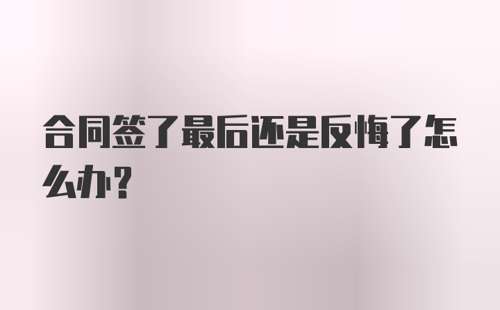 合同签了最后还是反悔了怎么办？