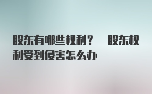 股东有哪些权利? 股东权利受到侵害怎么办