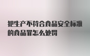 犯生产不符合食品安全标准的食品罪怎么处罚