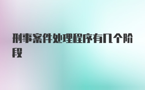 刑事案件处理程序有几个阶段