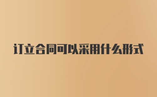 订立合同可以采用什么形式