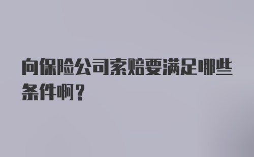 向保险公司索赔要满足哪些条件啊？