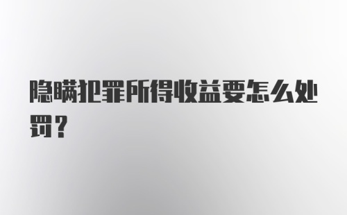 隐瞒犯罪所得收益要怎么处罚？