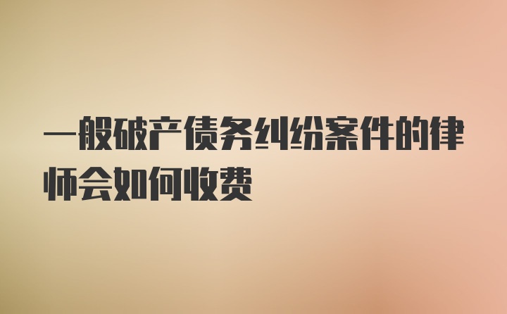 一般破产债务纠纷案件的律师会如何收费