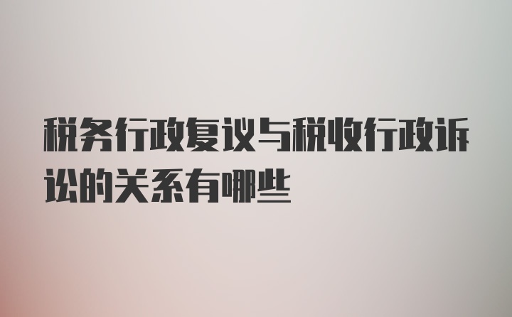 税务行政复议与税收行政诉讼的关系有哪些